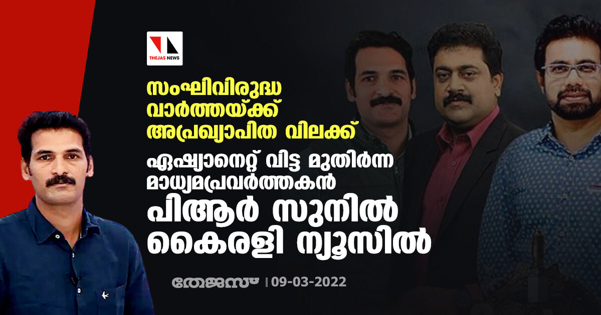 സംഘിവിരുദ്ധ വാര്‍ത്തയ്ക്ക് അപ്രഖ്യാപിത വിലക്ക്: ഏഷ്യാനെറ്റ് വിട്ട മുതിര്‍ന്ന മാധ്യമപ്രവര്‍ത്തകന്‍ പിആര്‍ സുനില്‍ കൈരളി ന്യൂസില്‍