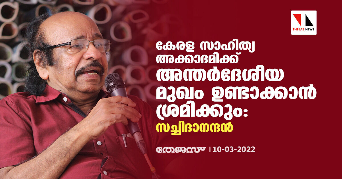 കേരള സാഹിത്യ അക്കാദമിക്ക് അന്തര്‍ദേശീയ മുഖം ഉണ്ടാക്കാന്‍ ശ്രമിക്കും: സച്ചിദാനന്ദന്‍