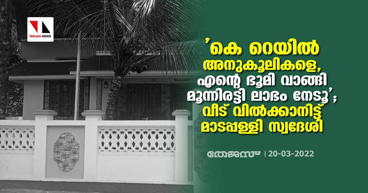 കെ റെയില്‍ അനുകൂലികളെ, എന്റെ ഭൂമി വാങ്ങി മൂന്നിരട്ടി ലാഭം നേടൂ; വീട് വില്‍ക്കാനിട്ട് മാടപ്പള്ളി സ്വദേശി