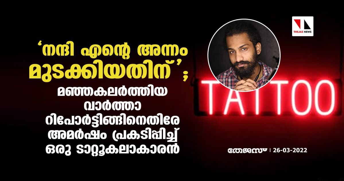 നന്ദി എന്റെ അന്നം മുടക്കിയതിന്; മഞ്ഞകലര്‍ത്തിയ വാര്‍ത്താ റിപോര്‍ട്ടിങ്ങിനെതിരേ അമര്‍ഷം പ്രകടിപ്പിച്ച് ഒരു ടാറ്റൂകലാകാരന്‍