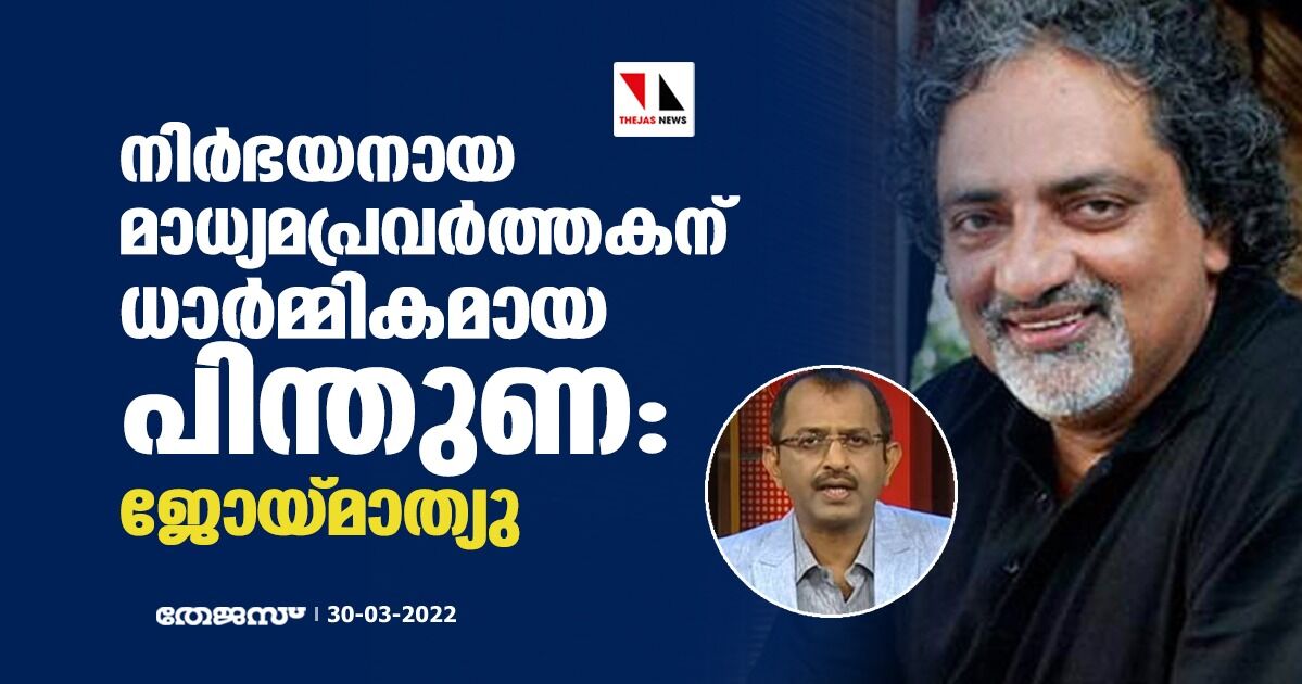 നിര്‍ഭയനായ മാധ്യമപ്രവര്‍ത്തകന് ധാര്‍മ്മികമായ പിന്തുണ: ജോയ് മാത്യു