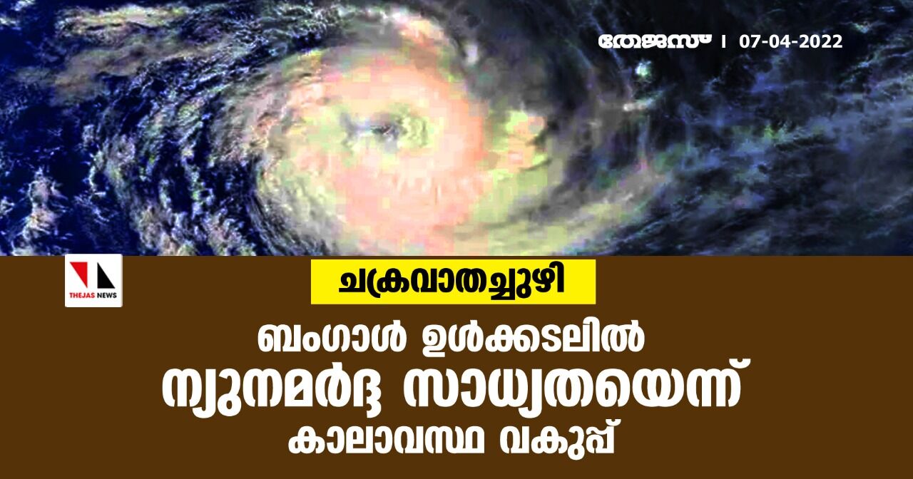 ചക്രവാതച്ചുഴി;ബംഗാള്‍ ഉള്‍ക്കടലില്‍ ന്യുനമര്‍ദ്ദ സാധ്യതയെന്ന് കാലാവസ്ഥ വകുപ്പ്