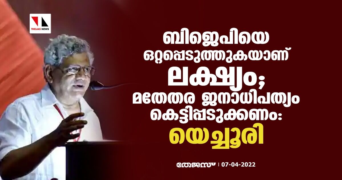 ബിജെപിയെ ഒറ്റപ്പെടുത്തുകയാണ് ലക്ഷ്യം; മതേതര ജനാധിപത്യം കെട്ടിപ്പടുക്കണം: യെച്ചൂരി