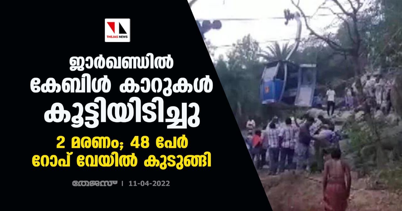 ജാര്‍ഖണ്ഡില്‍ കേബിള്‍ കാറുകള്‍ കൂട്ടിയിടിച്ചു: 2 മരണം; 48 പേര്‍ റോപ് വേയില്‍ കുടുങ്ങി