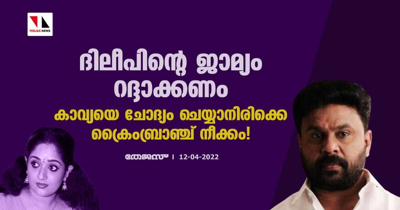 ദിലീപിൻ്റെ ജാമ്യം റദ്ദാക്കണം; കാവ്യയെ ചോദ്യം ചെയ്യാനിരിക്കെ ക്രൈംബ്രാഞ്ച് നീക്കം!