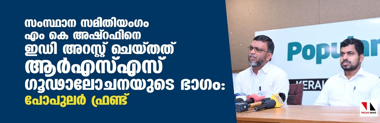 സംസ്ഥാന സമിതിയംഗം എം കെ   അഷ്‌റഫിനെ ഇഡി അറസ്റ്റ് ചെയ്തത് ആര്‍എസ്എസ് ഗൂഢാലോചനയുടെ ഭാഗം: പോപുലര്‍ ഫ്രണ്ട്