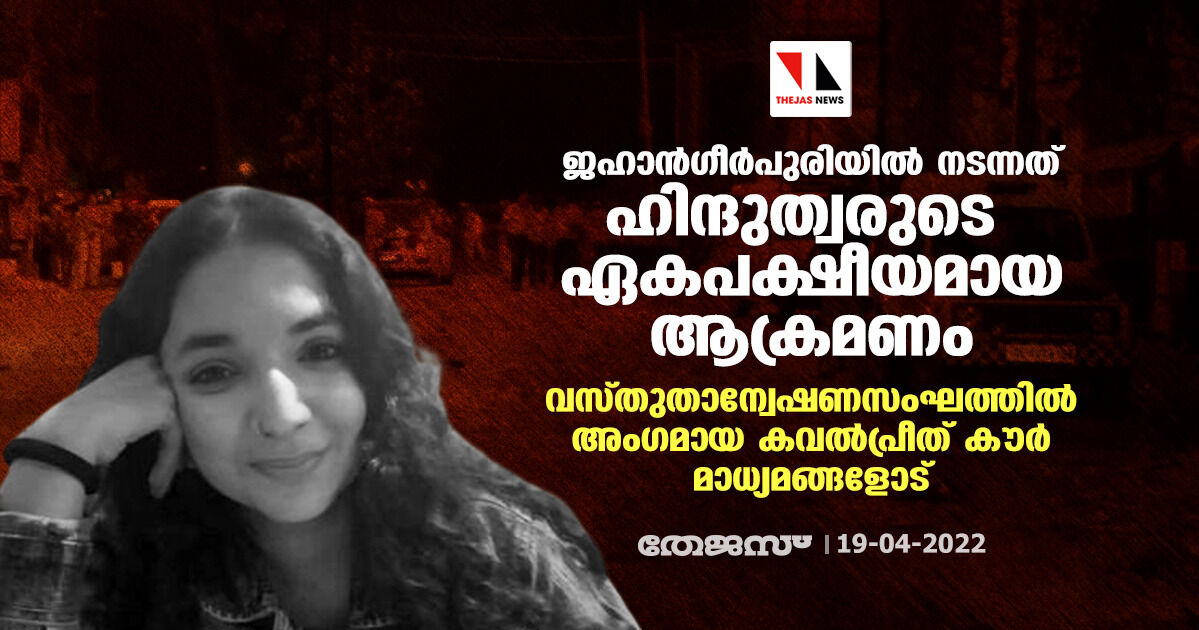 ജഹാന്‍ഗീര്‍പുരിയില്‍ നടന്നത് ഹിന്ദുത്വരുടെ ഏകപക്ഷീയമായ ആക്രമണം; വസ്തുതാന്വേഷണസംഘത്തില്‍ അംഗമായ കവല്‍പ്രീത് കൗര്‍ മാധ്യമങ്ങളോട്