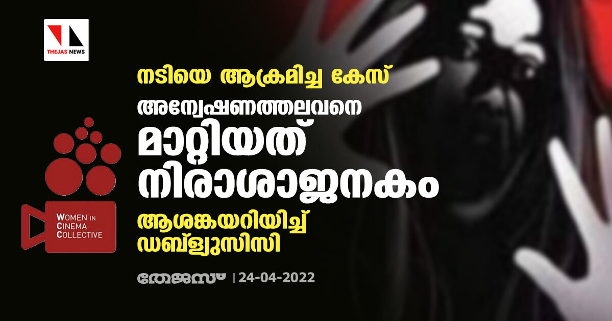 നടിയെ ആക്രമിച്ച കേസ്; അന്വേഷണത്തലവനെ മാറ്റിയത് നിരാശാജനകം, ആശങ്കയറിയിച്ച് ഡബ്ല്യൂസിസി