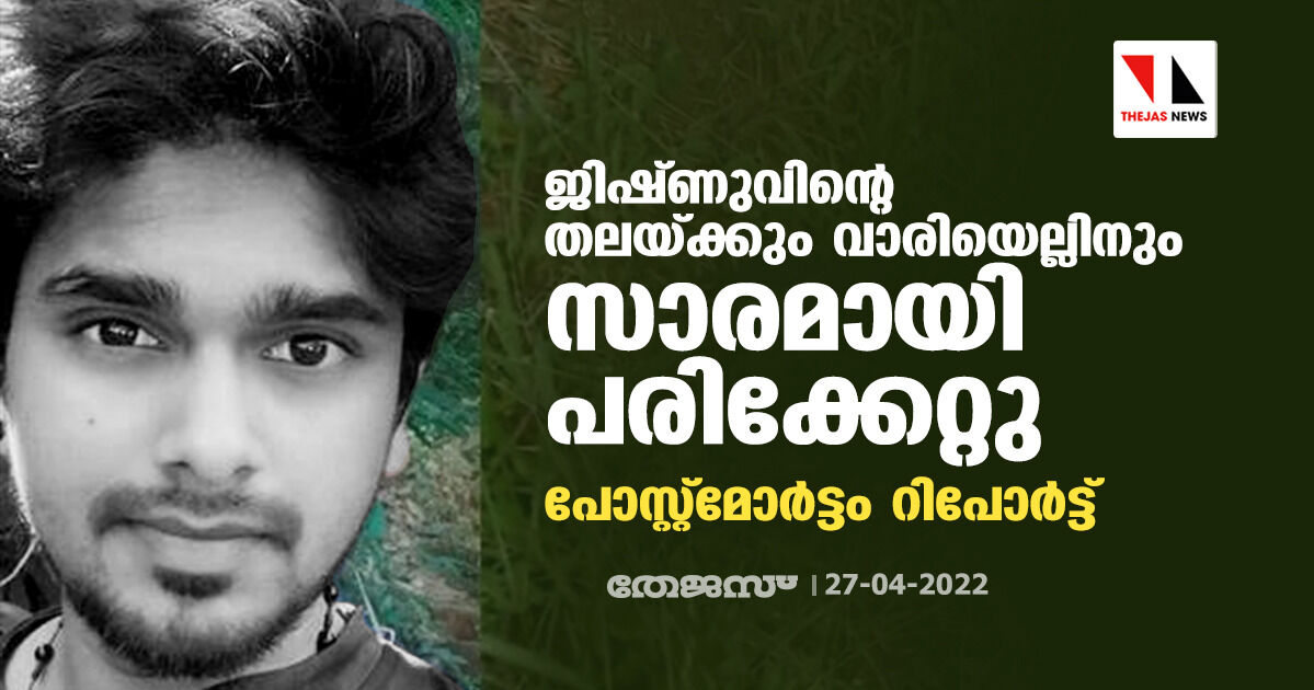 ജിഷ്ണുവിന്റെ തലയ്ക്കും വാരിയെല്ലിനും സാരമായി പരിക്കേറ്റു; പോസ്റ്റ്‌മോര്‍ട്ടം റിപോര്‍ട്ട്