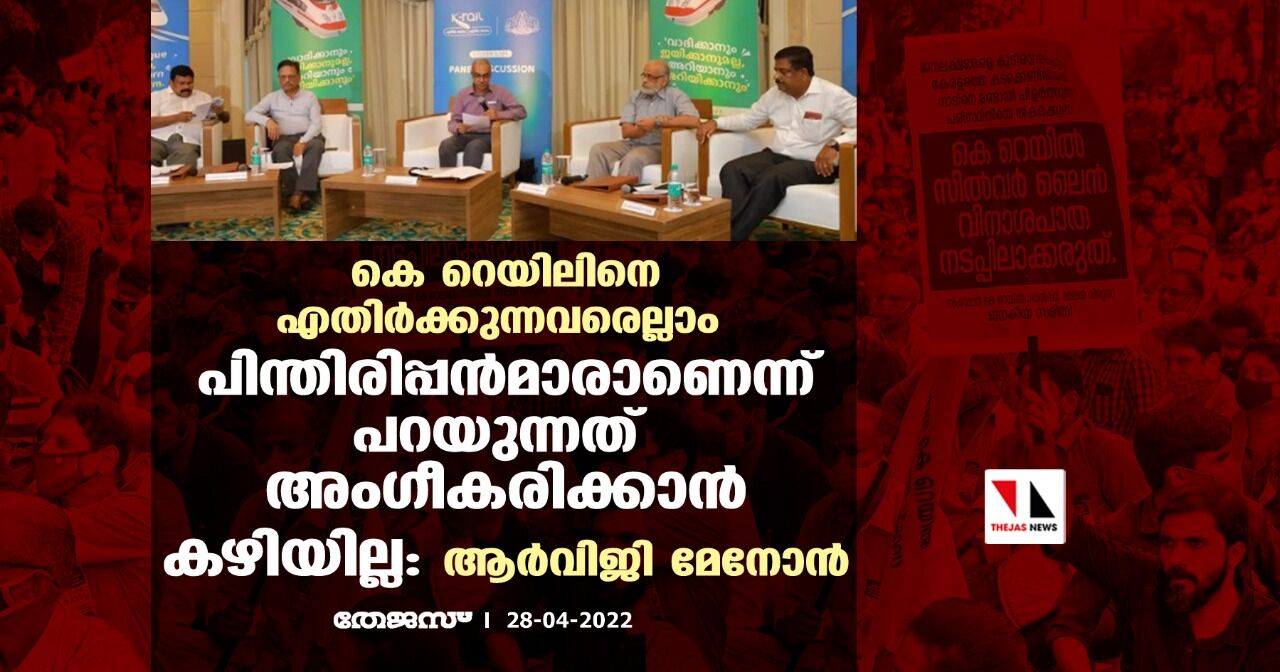 കെ റെയിലിനെ എതിര്‍ക്കുന്നവരെല്ലാം പിന്തിരിപ്പന്‍മാരാണെന്ന് പറയുന്നത് അംഗീകരിക്കാന്‍ കഴിയില്ല: ആര്‍വിജി മേനോന്‍