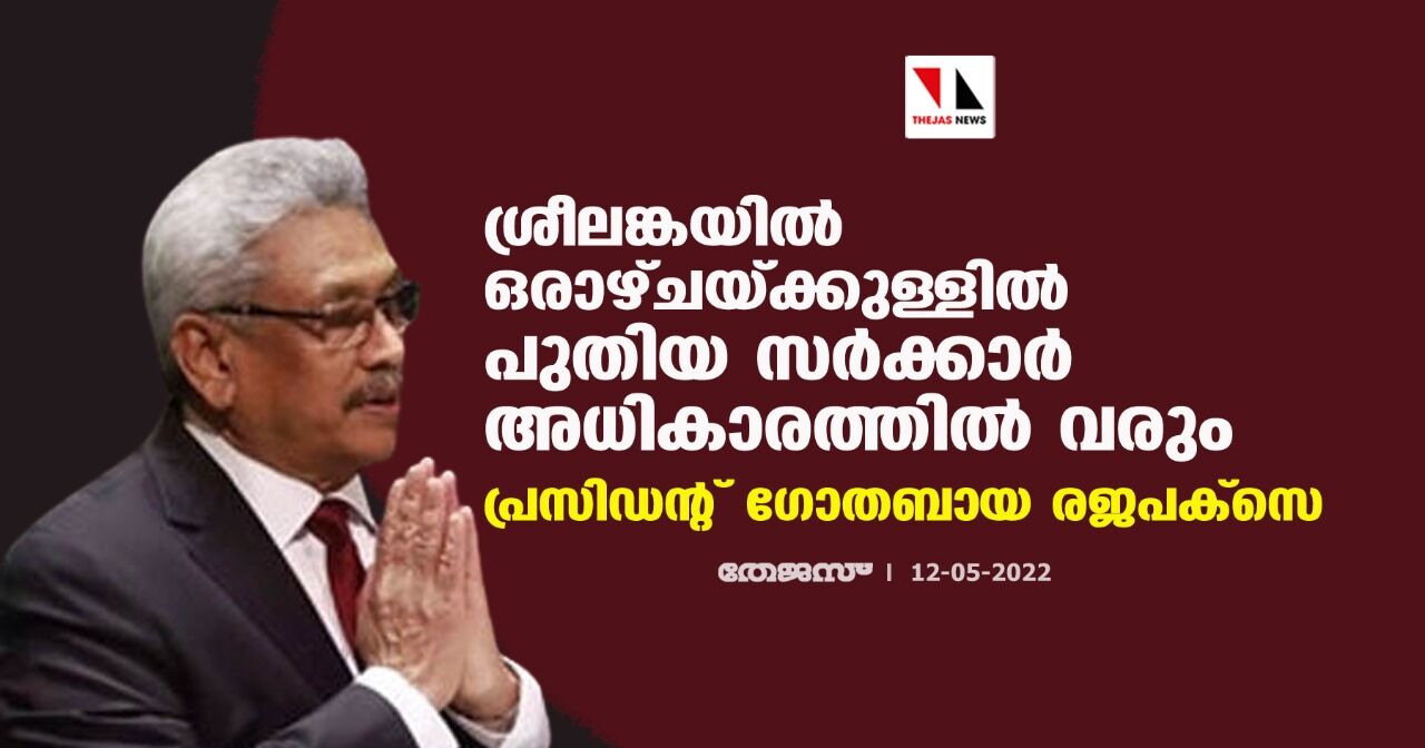 ശ്രീലങ്കയില്‍ ഒരാഴ്ചയ്ക്കുള്ളില്‍ പുതിയ സര്‍ക്കാര്‍ അധികാരത്തില്‍ വരും: പ്രസിഡന്റ് ഗോതബായ രജപക്‌സെ