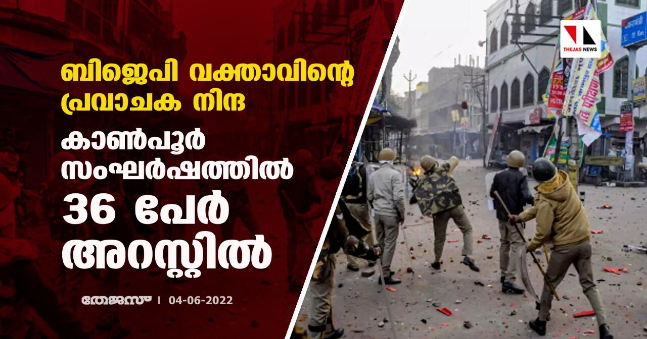 ബിജെപി വക്താവിന്റെ പ്രവാചക നിന്ദ;കാണ്‍പൂര്‍ സംഘര്‍ഷത്തില്‍ 36 പേര്‍ അറസ്റ്റില്‍