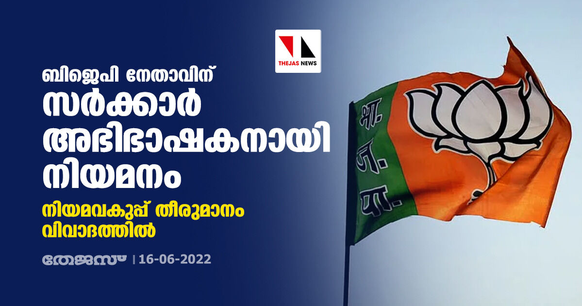 ബിജെപി നേതാവിന് സര്‍ക്കാര്‍ അഭിഭാഷകനായി നിയമനം; നിയമവകുപ്പ് തീരുമാനം വിവാദത്തില്‍