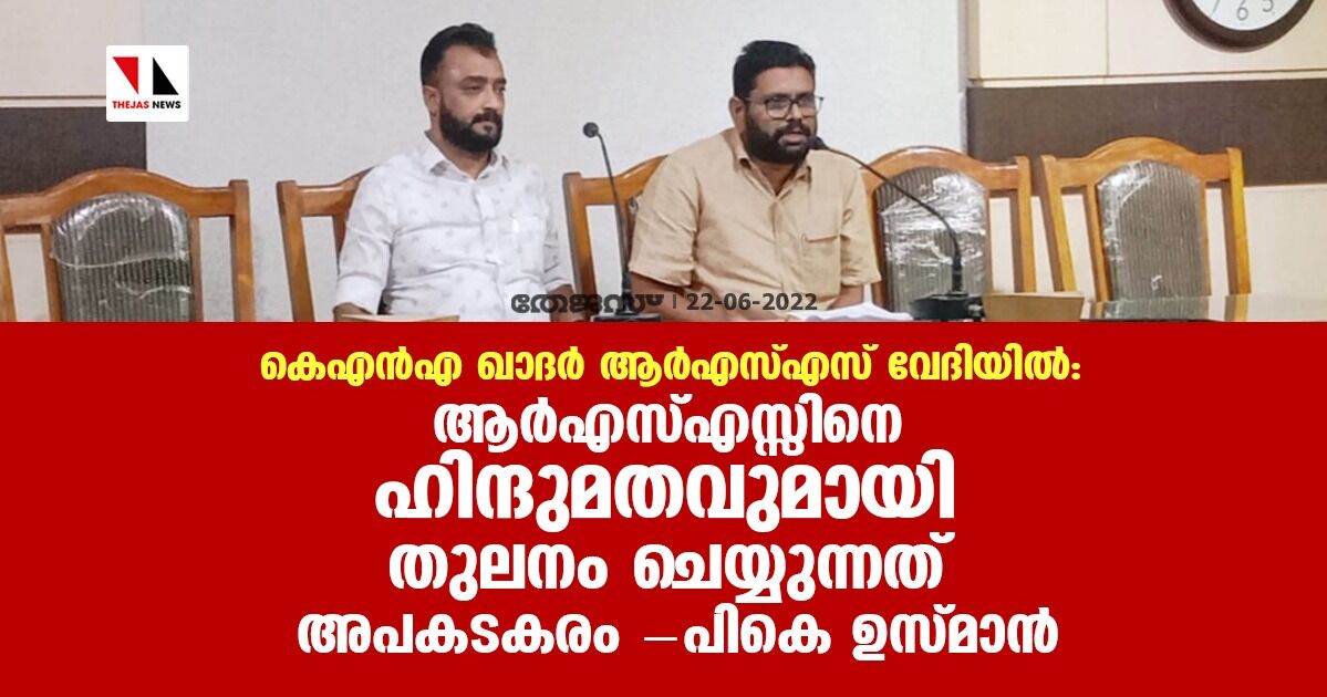 കെഎന്‍എ ഖാദര്‍ ആര്‍എസ്എസ് വേദിയില്‍: ആര്‍എസ്എസ്സിനെ ഹിന്ദുമതവുമായി തുലനം ചെയ്യുന്നത് അപകടകരമെന്ന് പികെ ഉസ്മാന്‍