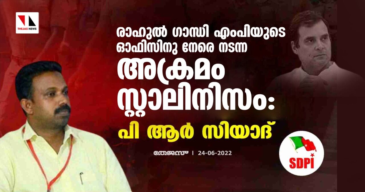 രാഹുല്‍ ഗാന്ധി എംപിയുടെ ഓഫിസിനു നേരെ നടന്ന അക്രമം സ്റ്റാലിനിസം: പി ആര്‍ സിയാദ്