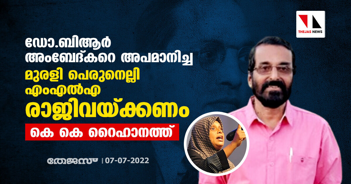 ഡോ.ബിആര്‍ അംബേദ്കറെ അപമാനിച്ച മുരളി പെരുനെല്ലി എംഎല്‍എ രാജിവെയ്ക്കണം: കെകെ റൈഹാനത്ത്