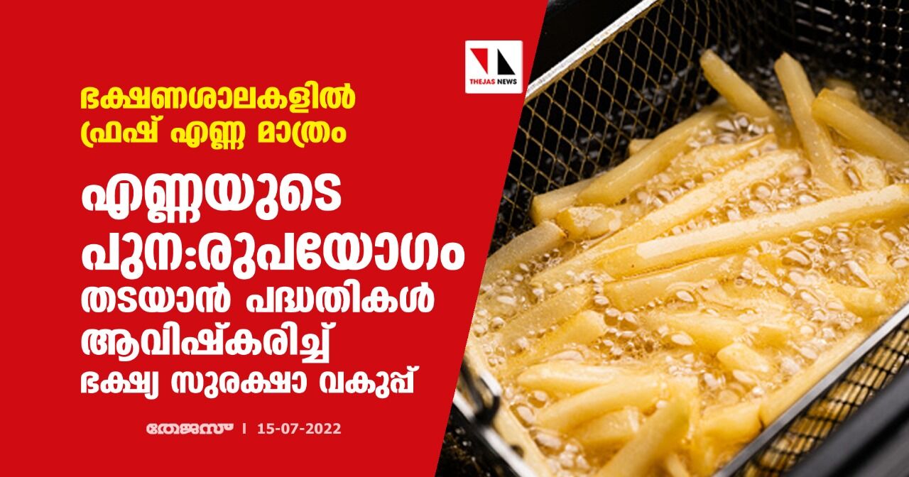 ഭക്ഷണശാലകളില്‍ ഫ്രഷ് എണ്ണ മാത്രം; എണ്ണയുടെ പുന:രുപയോഗം തടയാന്‍ പദ്ധതികള്‍ ആവിഷ്‌കരിച്ച് ഭക്ഷ്യ സുരക്ഷാ വകുപ്പ്