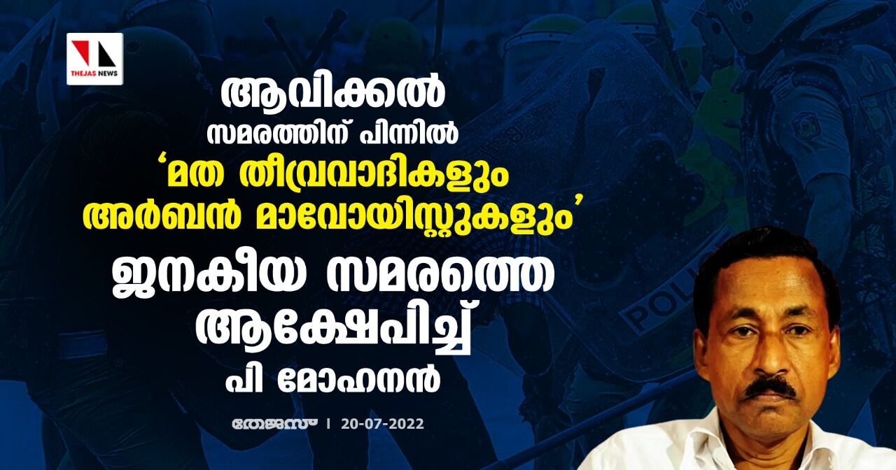 ആവിക്കൽ സമരത്തിന് പിന്നിൽ മത തീവ്രവാദികളും അർബന്‍ മാവോയിസ്റ്റുകളും; ജനകീയ സമരത്തെ ആക്ഷേപിച്ച് പി മോഹനൻ