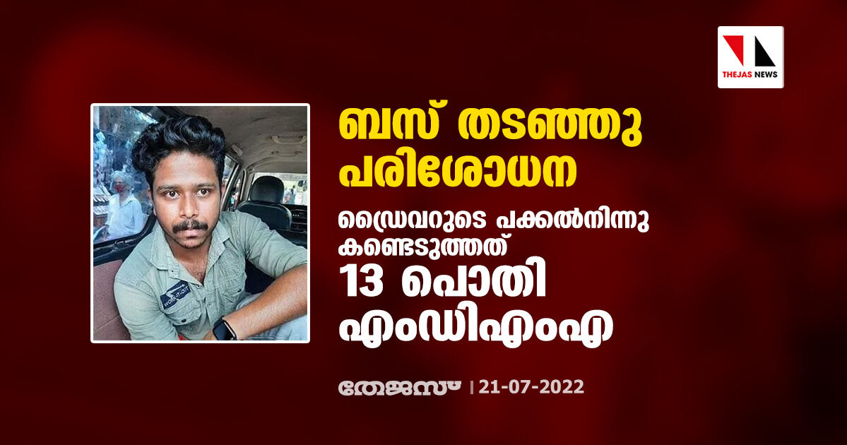 ബസ് തടഞ്ഞു പരിശോധന; ഡ്രൈവറുടെ പക്കല്‍നിന്നു കണ്ടെടുത്തത് 13 പൊതി എംഡിഎംഎ