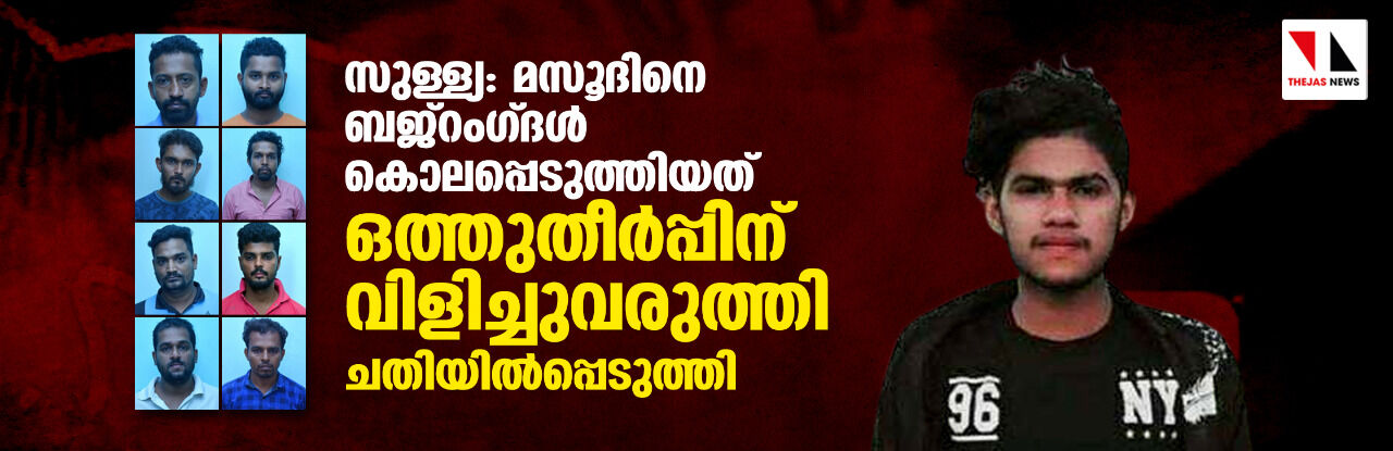 സുള്ള്യ: മസൂദിനെ ബജ്‌റംഗ്ദള്‍ കൊലപ്പെടുത്തിയത് ഒത്തുതീര്‍പ്പിന് വിളിച്ചുവരുത്തി ചതിയില്‍പ്പെടുത്തി