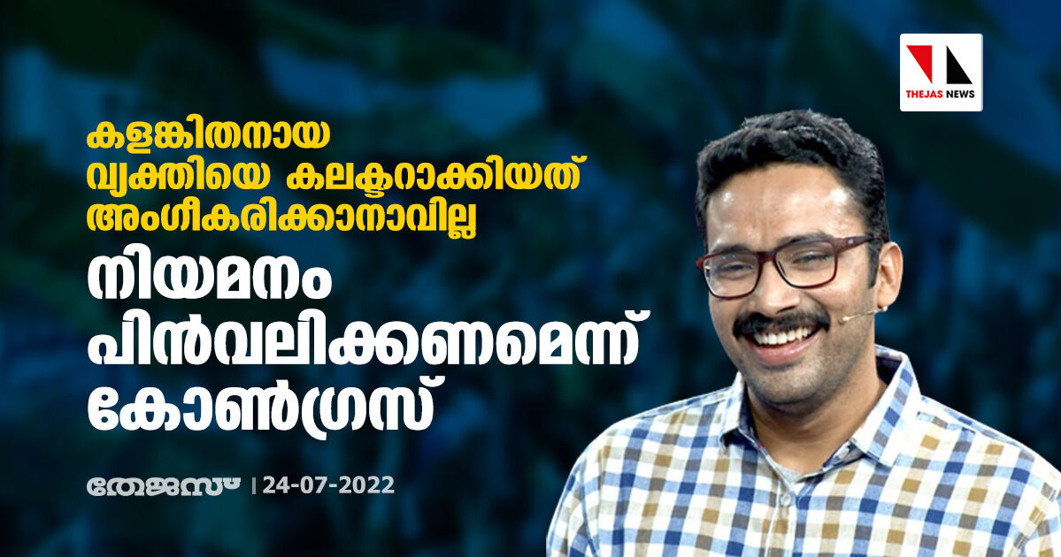 കളങ്കിതനായ വ്യക്തിയെ കലക്ടറാക്കിയത് അംഗീകരിക്കാനാവില്ല; നിയമനം പിന്‍വലിക്കണമെന്ന് കോണ്‍ഗ്രസ്