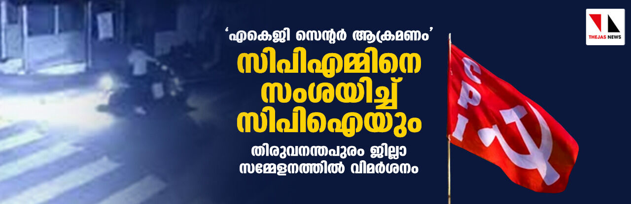 എകെജി സെൻറർ ആക്രമണം സിപിഎമ്മിനെ സംശയിച്ച് സിപിഐയും; തിരുവനന്തപുരം ജില്ലാ സമ്മേളനത്തിൽ വിമർശനം