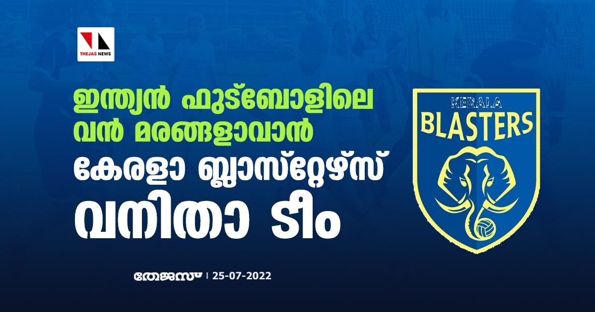 ഇന്ത്യന്‍ ഫുട്‌ബോളിലെ വന്‍ മരങ്ങളാവാന്‍ കേരളാ ബ്ലാസ്‌റ്റേഴ്‌സ് വനിതാ ടീം