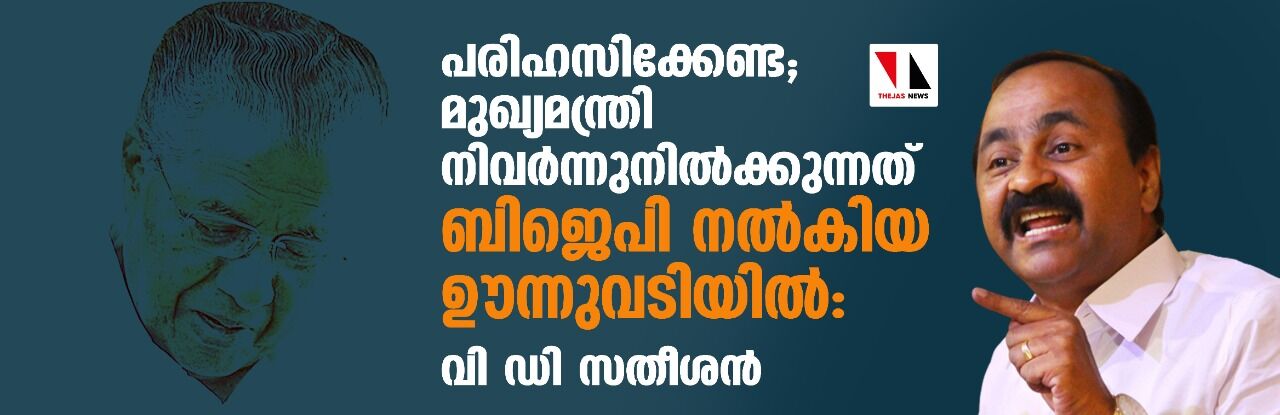 പരിഹസിക്കേണ്ട; മുഖ്യമന്ത്രി നിവര്‍ന്നുനില്‍ക്കുന്നത് ബിജെപി നല്‍കിയ ഊന്നുവടിയില്‍: വി ഡി സതീശൻ