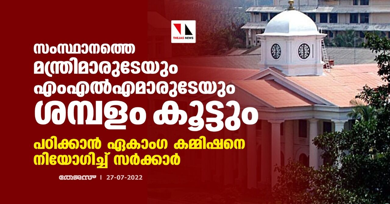 സംസ്ഥാനത്തെ മന്ത്രിമാരുടേയും എംഎല്‍എമാരുടേയും ശമ്പളം കൂട്ടും; പഠിക്കാന്‍ ഏകാംഗ കമ്മിഷനെ നിയോഗിച്ച് സര്‍ക്കാര്‍