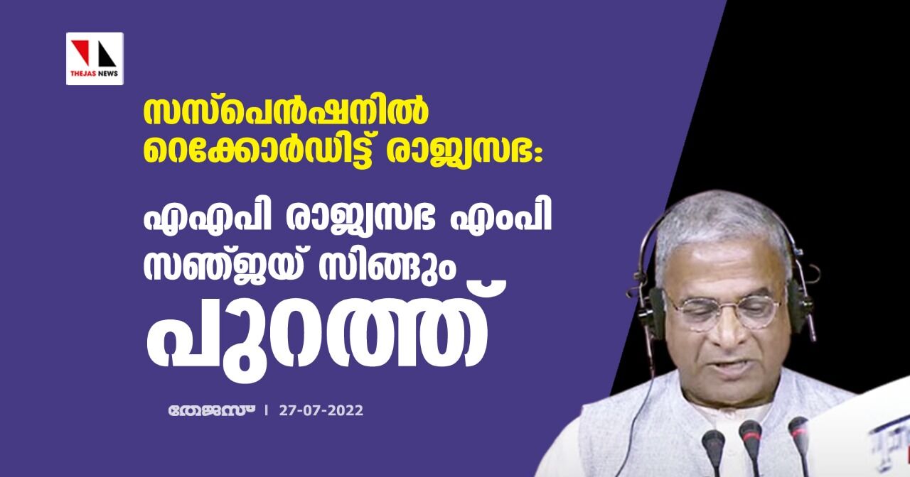 സസ്‌പെന്‍ഷനില്‍ റെക്കോര്‍ഡിട്ട് രാജ്യസഭ: എഎപി രാജ്യസഭ എംപി സഞ്ജയ് സിങ്ങും പുറത്ത്