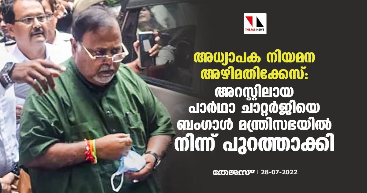 അധ്യാപക നിയമന അഴിമതിക്കേസ്: അറസ്റ്റിലായ പാര്‍ഥാ ചാറ്റര്‍ജിയെ ബംഗാള്‍ മന്ത്രിസഭയില്‍ നിന്ന് പുറത്താക്കി