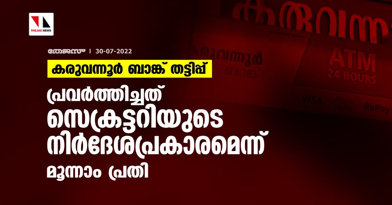 കരുവന്നൂര്‍ ബാങ്ക് തട്ടിപ്പ്; പ്രവര്‍ത്തിച്ചത് സെക്രട്ടറിയുടെ നിര്‍ദേശപ്രകാരമെന്ന് മൂന്നാം പ്രതി