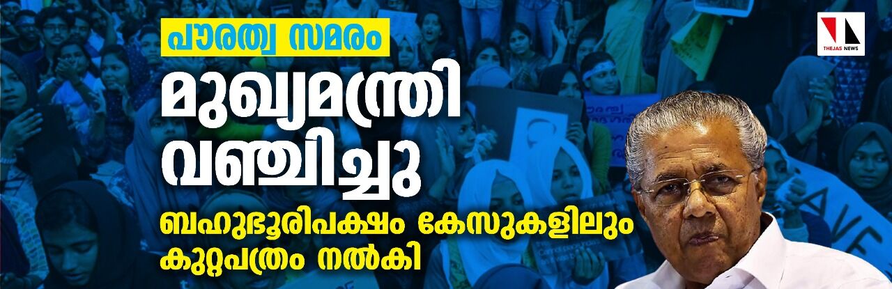 പൗരത്വ സമരം: മുഖ്യമന്ത്രി വഞ്ചിച്ചു; ബഹുഭൂരിപക്ഷം കേസുകളിലും കുറ്റപത്രം നല്‍കി