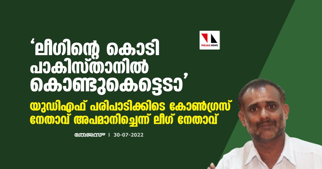 ലീഗിന്റെ കൊടി പാകിസ്ഥാനില്‍ കൊണ്ടുകെട്ടടാ; യുഡിഎഫ് പരിപാടിയ്ക്കിടെ ലീഗിനെ അപമാനിച്ച് കോണ്‍ഗ്രസ് നേതാവ്