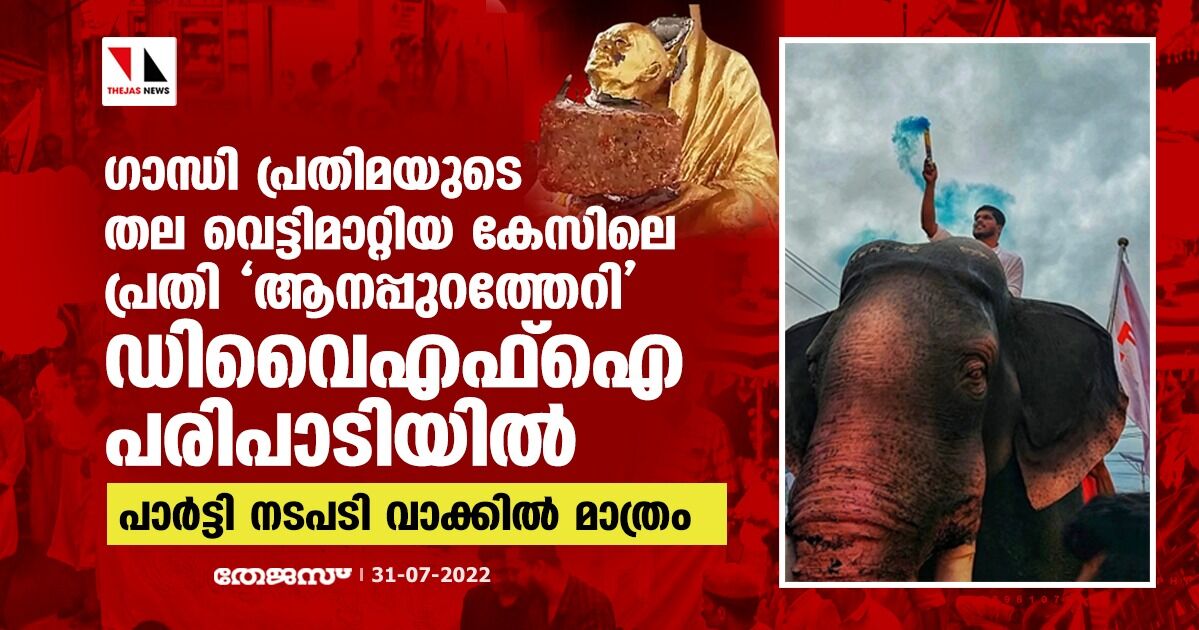 ​ഗാന്ധി പ്രതിമയുടെ തല വെട്ടിമാറ്റിയ കേസിലെ പ്രതി ആനപ്പുറത്തേറി ഡിവൈഎഫ്ഐ പരിപാടിയിൽ; പാർട്ടി നടപടി വാക്കിൽ മാത്രം