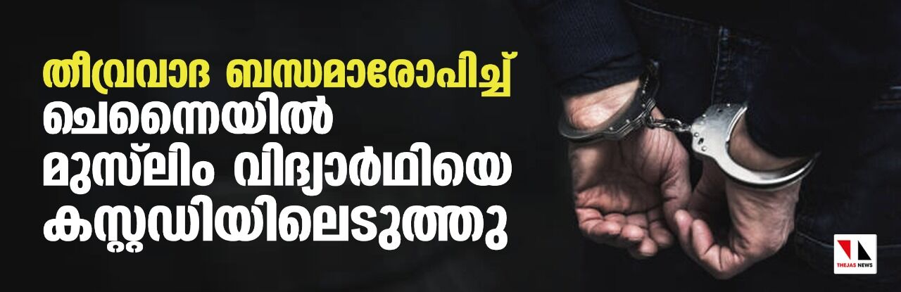 തീവ്രവാദ ബന്ധമാരോപിച്ച് ചെന്നൈയില്‍ മുസ്‌ലിം വിദ്യാര്‍ഥിയെ കസ്റ്റഡിയിലെടുത്തു