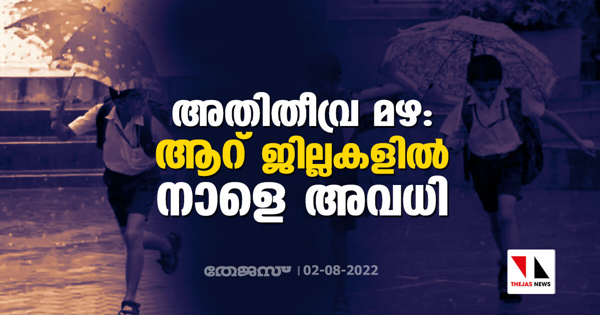 അതിതീവ്ര മഴ: ആറ് ജില്ലകളില്‍ നാളെ അവധി