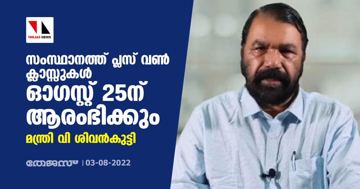 സംസ്ഥാനത്ത് പ്ലസ് വണ്‍ ക്ലാസ്സുകള്‍ ഓഗസ്റ്റ് 25ന് ആരംഭിക്കും: മന്ത്രി വി ശിവന്‍കുട്ടി