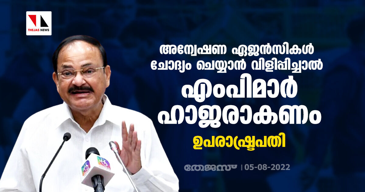 അന്വേഷണ ഏജന്‍സികള്‍ ചോദ്യം ചെയ്യാന്‍ വിളിപ്പിച്ചാല്‍ എംപിമാര്‍ ഹാജരാകണം: ഉപരാഷ്ട്രപതി