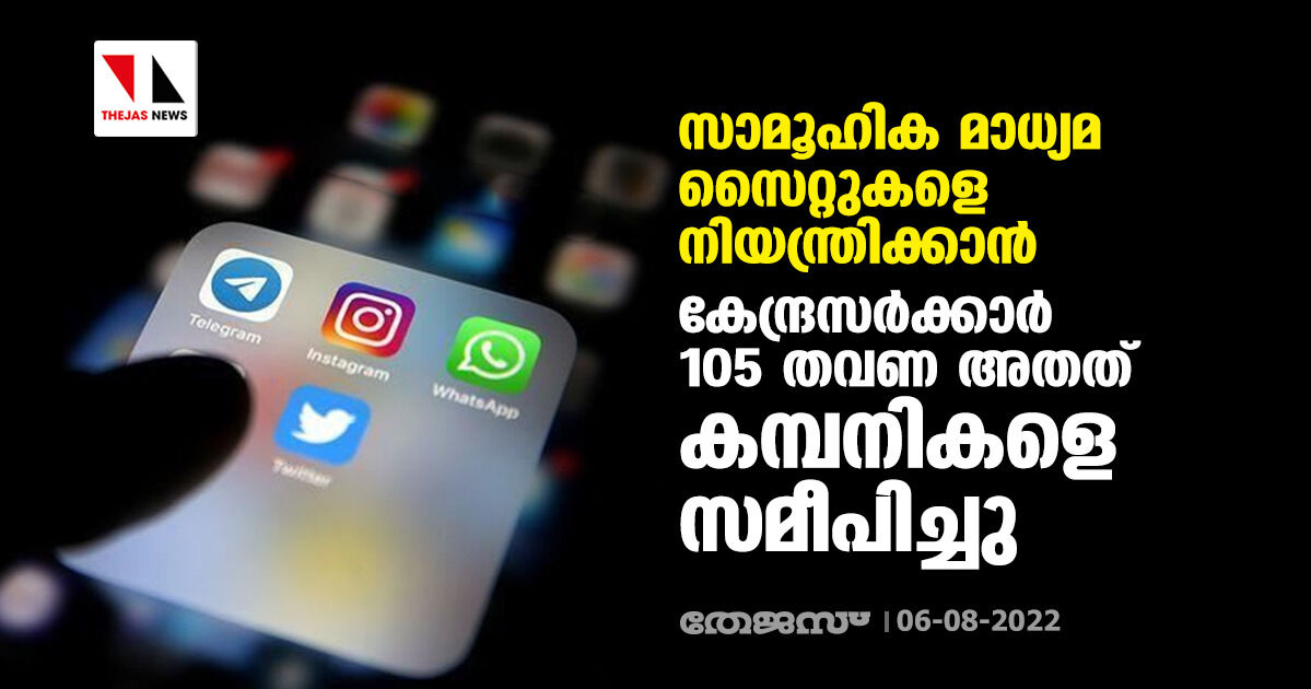 സാമൂഹിക മാധ്യമ സൈറ്റുകളെ നിയന്ത്രിക്കാൻ കേന്ദ്രസര്‍ക്കാര്‍ 105 തവണ അതത് കമ്പനികളെ സമീപിച്ചു