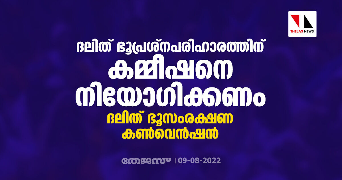 ദലിത് ഭൂപ്രശ്‌നപരിഹാരത്തിന് കമ്മീഷനെ നിയോഗിക്കണം: ദലിത് ഭൂസംരക്ഷണ കണ്‍വെന്‍ഷന്‍