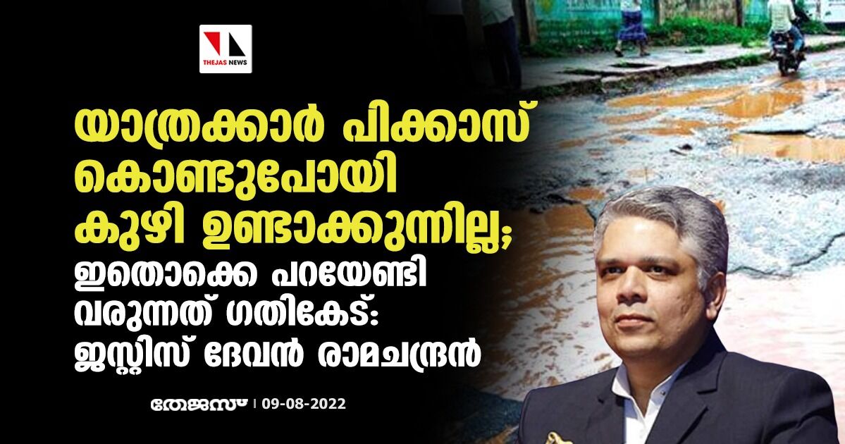 യാത്രക്കാർ പിക്കാസ് കൊണ്ടുപോയി കുഴി ഉണ്ടാക്കുന്നില്ല; ഇതൊക്കെ പറയേണ്ടി വരുന്നത് ​ഗതികേട്: ജസ്റ്റിസ് ദേവൻ രാമചന്ദ്രൻ