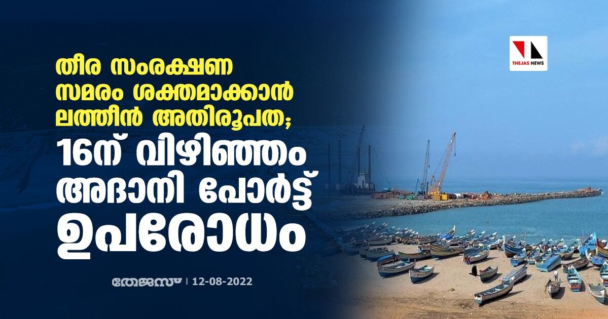 തീര സംരക്ഷണ സമരം ശക്തമാക്കാന്‍ ലത്തീന്‍ അതിരൂപത; 16ന് വിഴിഞ്ഞം അദാനി പോര്‍ട്ട് ഉപരോധിക്കും