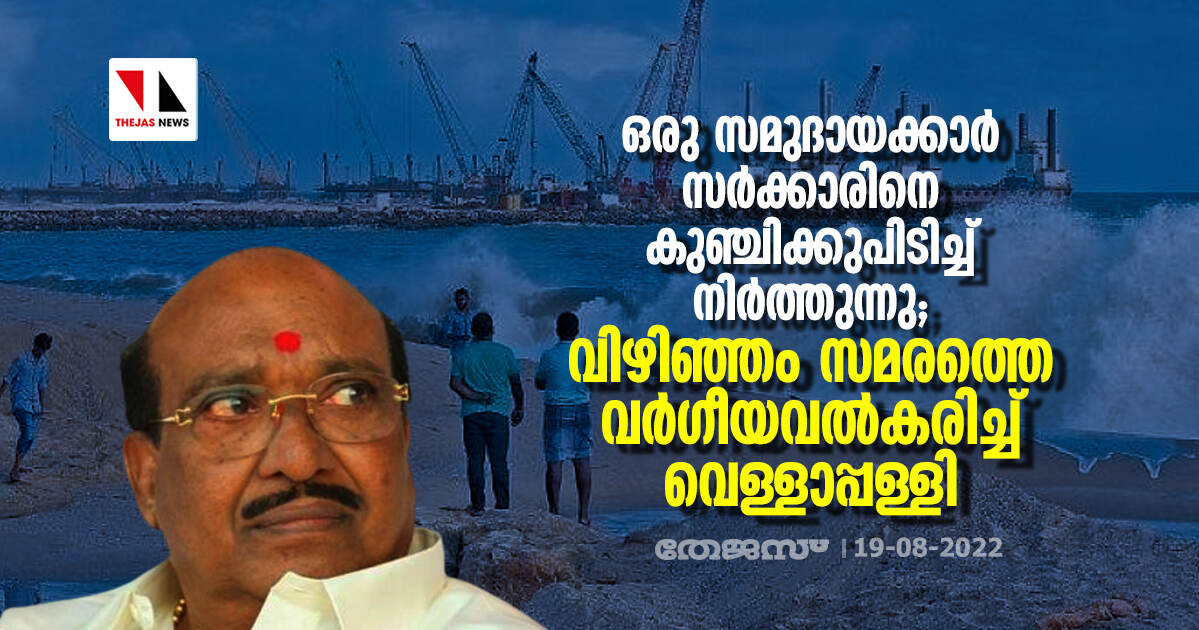 ഒരു സമുദായക്കാർ സർക്കാരിനെ കുഞ്ചിക്കുപിടിച്ച് നിർത്തുന്നു; വിഴിഞ്ഞം സമരത്തെ വർ​ഗീയവൽകരിച്ച് വെള്ളാപ്പള്ളി