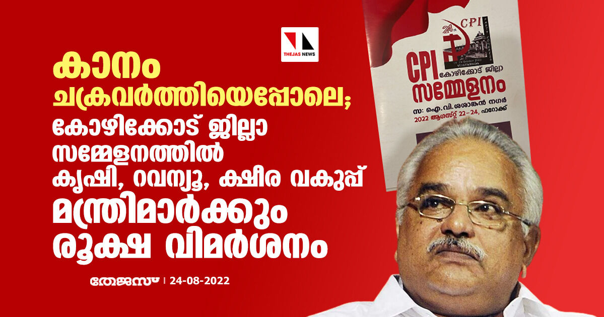 കാനം ചക്രവർത്തിയെപ്പോലെ; കോഴിക്കോട് ജില്ലാ സമ്മേളനത്തിൽ കൃഷി, റവന്യൂ, ക്ഷീര വകുപ്പ് മന്ത്രിമാർക്കും രൂക്ഷ വിമർശനം