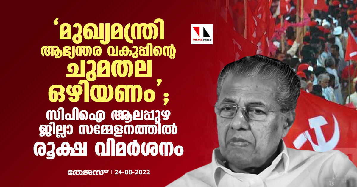 മുഖ്യമന്ത്രി ആഭ്യന്തര വകുപ്പിൻറെ ചുമതല ഒഴിയണം; സിപിഐ ആലപ്പുഴ ജില്ലാ സമ്മേളനത്തിൽ രൂക്ഷ വിമർശനം