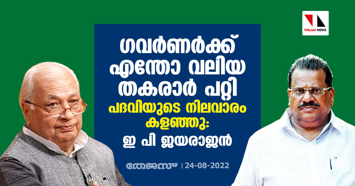 ഗവര്‍ണര്‍ക്ക് എന്തോ വലിയ തകരാര്‍ പറ്റി; പദവിയുടെ നിലവാരം കളഞ്ഞു: ഇ പി ജയരാജന്‍