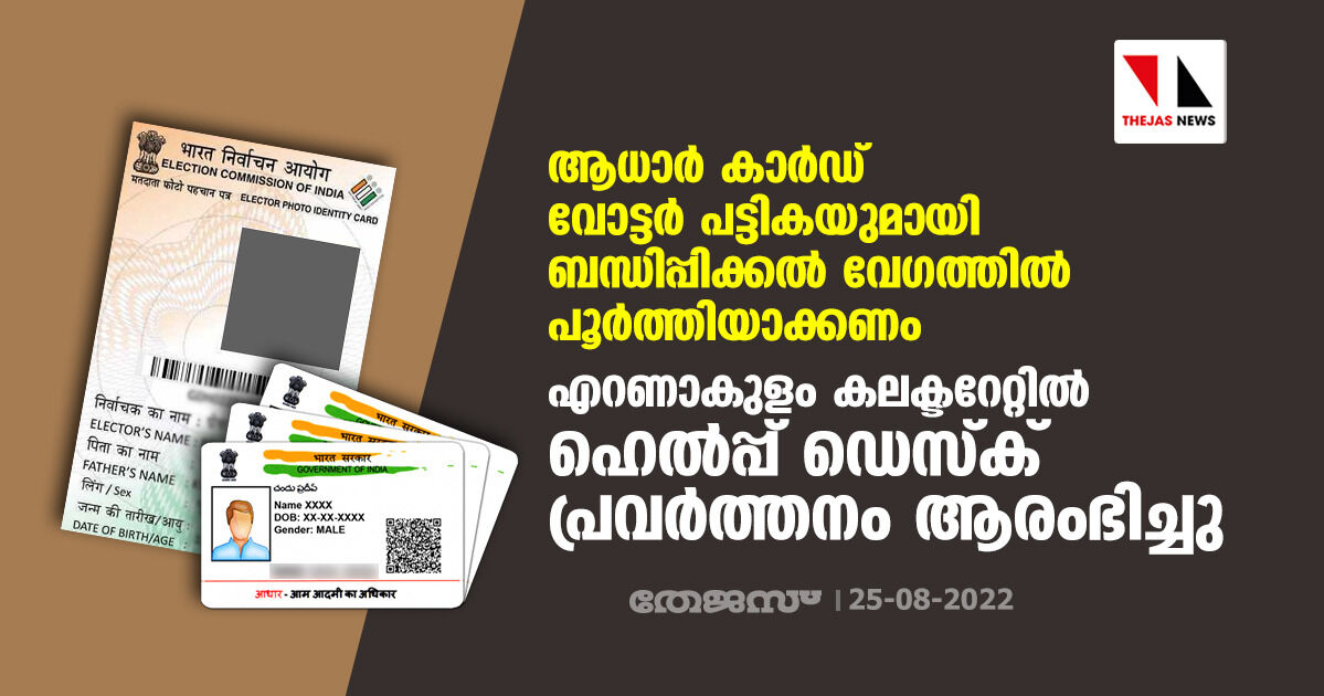 ആധാര്‍ കാര്‍ഡ് വോട്ടര്‍ പട്ടികയുമായി ബന്ധിപ്പിക്കല്‍ വേഗത്തില്‍ പൂര്‍ത്തിയാക്കണം;എറണാകുളം കലക്ടറേറ്റില്‍ ഹെല്‍പ്പ് ഡെസ്‌ക് പ്രവര്‍ത്തനം ആരംഭിച്ചു