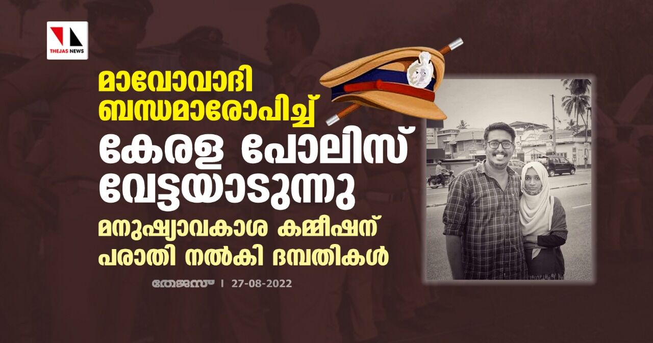 മാവോവാദി ബന്ധമാരോപിച്ച് കേരള പോലിസ് വേട്ടയാടുന്നു; മനുഷ്യാവകാശ കമ്മീഷന് പരാതി നൽകി ദമ്പതികൾ