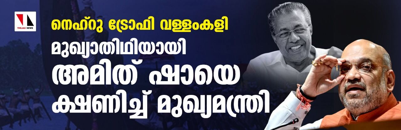 നെഹ്‌റു ട്രോഫി വള്ളംകളി മുഖ്യാതിഥിയായി അമിത് ഷായെ ക്ഷണിച്ച് മുഖ്യമന്ത്രി